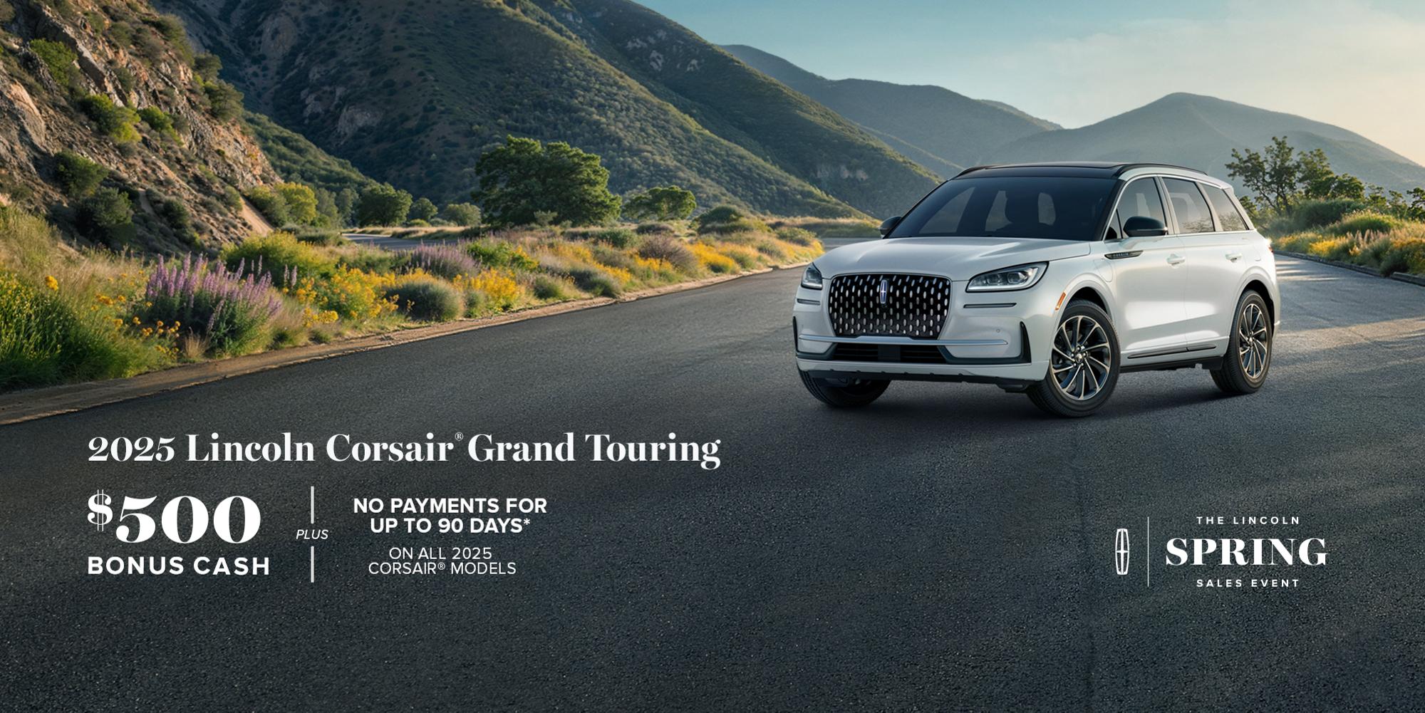 The Lincoln Spring Sales Event. 2025 Lincoln Corsair Grand Touring. $500 bonus cash plus no payments for up to 90 days on all 2025 Corsair models.