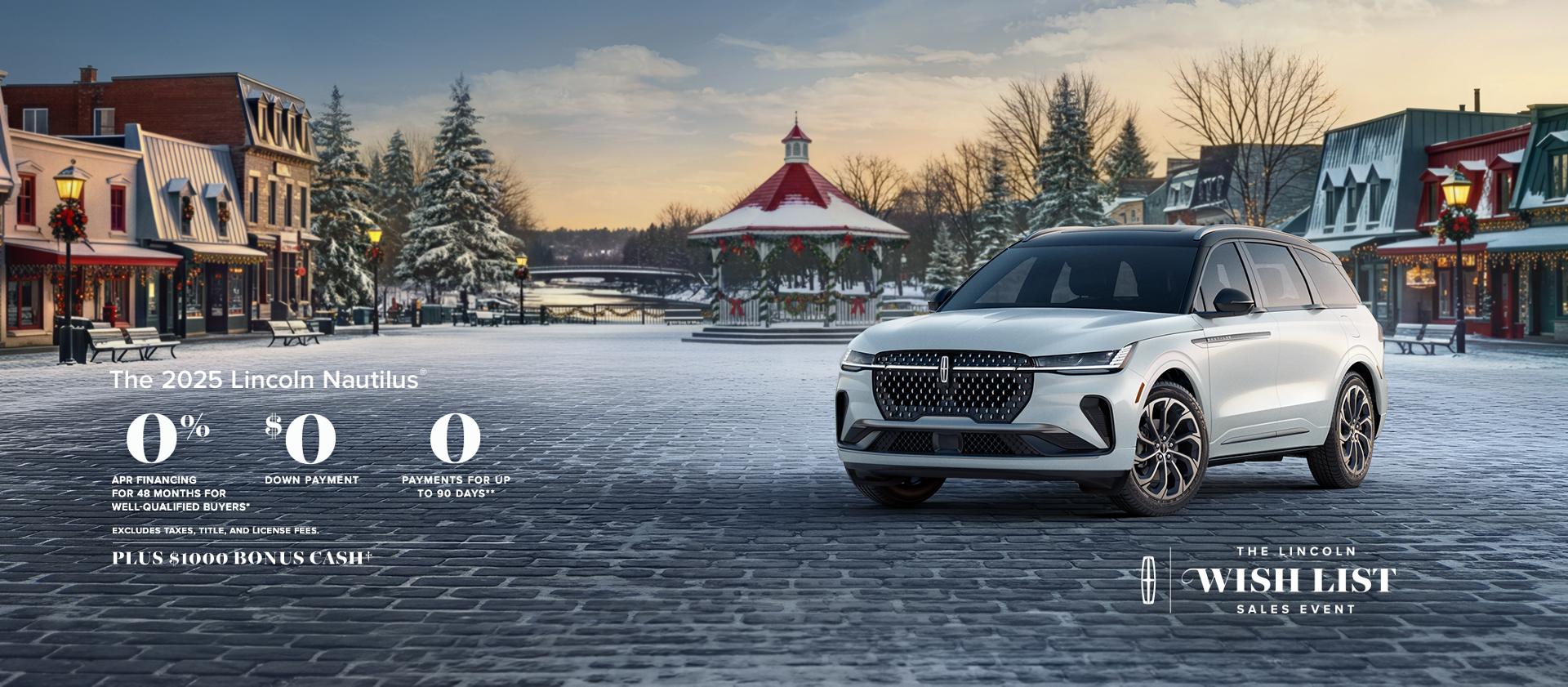 Select 2025 Lincoln vehicles 0% APR financing for 48 months for well-qualified buyers. $0 down payment. 0 payments for up to 90 days. Excludes taxes, title, and license fees. Plus $1,000 bonus cash on all 2025 Lincoln vehicles. The Lincoln wish list logo.